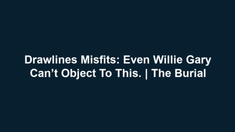 Drawlines Misfits: Even Willie Gary can’t object to this. | The Burial