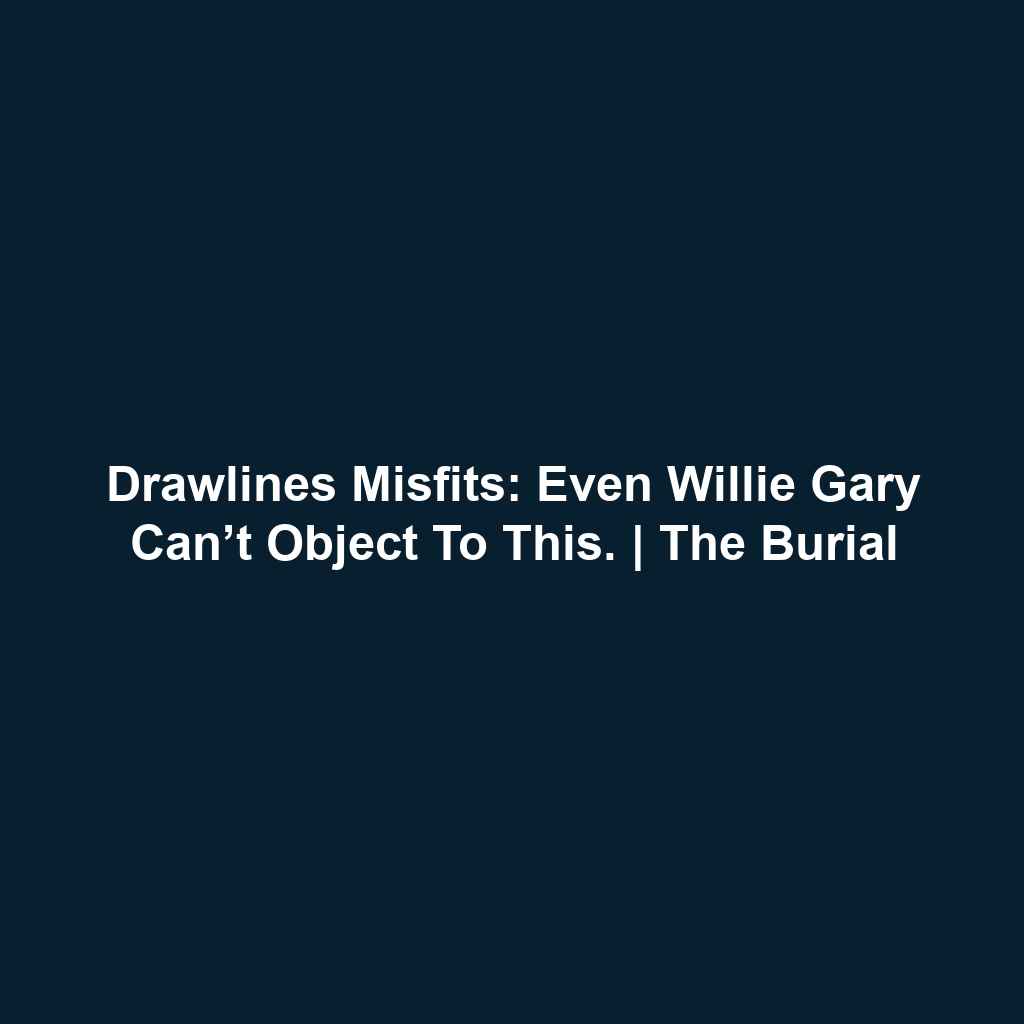 Drawlines Misfits: Even Willie Gary can’t object to this. | The Burial