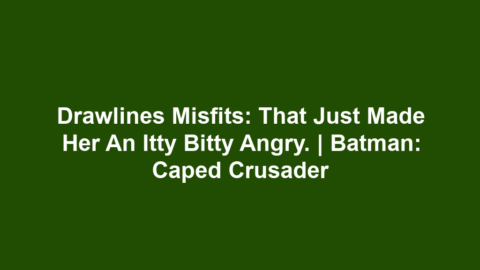 Drawlines Misfits: That just made her an itty bitty angry. | Batman: Caped Crusader