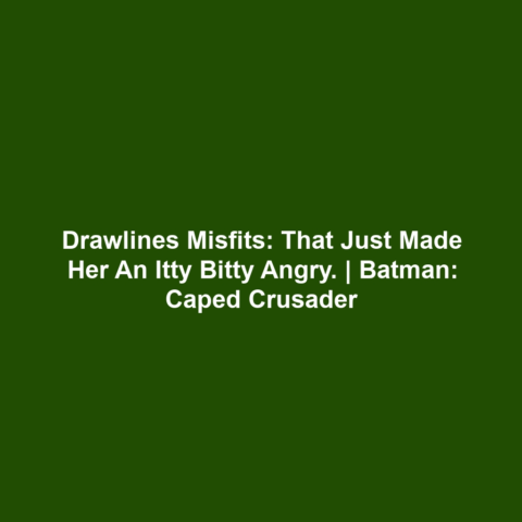 Drawlines Misfits: That just made her an itty bitty angry. | Batman: Caped Crusader