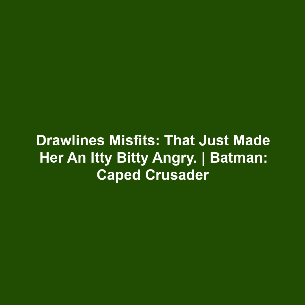 Drawlines Misfits: That just made her an itty bitty angry. | Batman: Caped Crusader