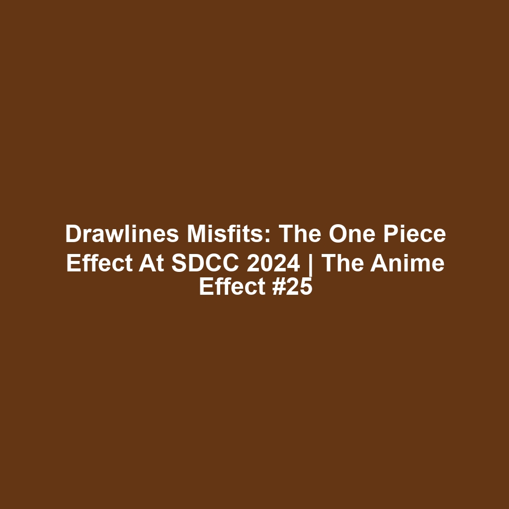 Drawlines Misfits: The One Piece Effect at SDCC 2024 | The Anime Effect #25