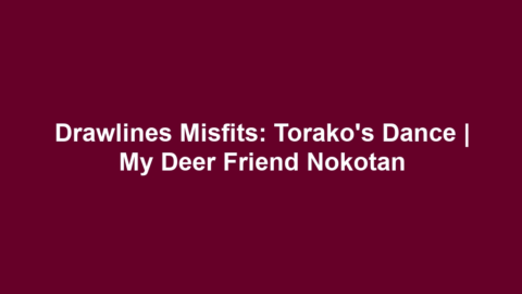 Drawlines Misfits: Torako’s Dance | My Deer Friend Nokotan