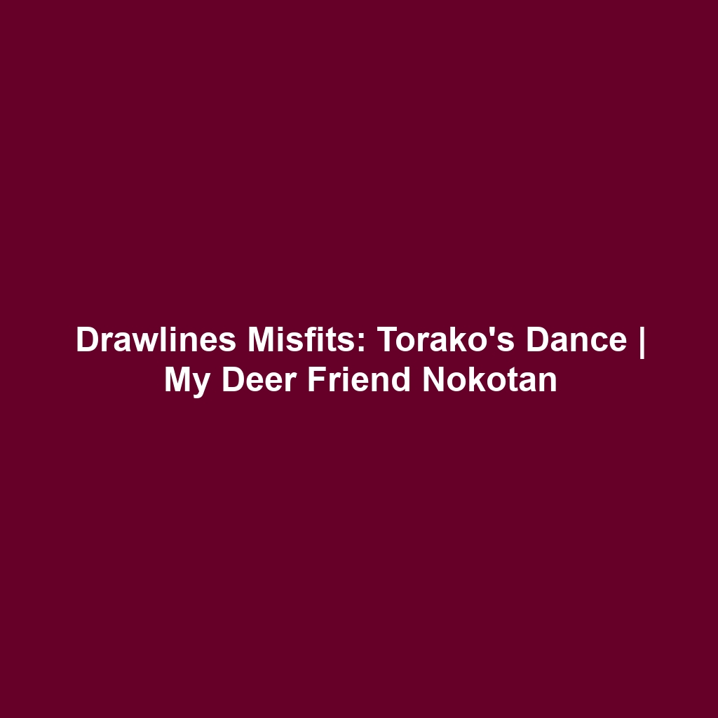 Drawlines Misfits: Torako’s Dance | My Deer Friend Nokotan